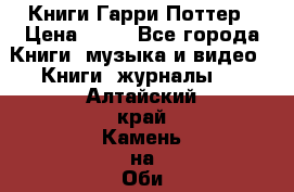 Книги Гарри Поттер › Цена ­ 60 - Все города Книги, музыка и видео » Книги, журналы   . Алтайский край,Камень-на-Оби г.